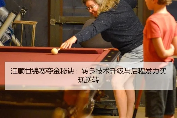 汪顺世锦赛夺金秘诀：转身技术升级与后程发力实现逆转